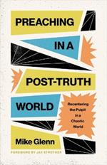 Preaching in a Post-Truth World: Recentering the Pulpit in a Chaotic World