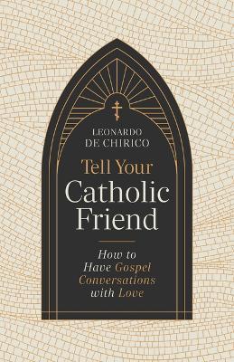 Tell Your Catholic Friend: How to Have Gospel Conversations with Love - Leonardo De Chirico - cover