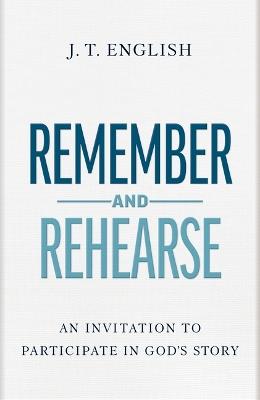 Remember and Rehearse: An Invitation to Participate in God's Story - J T English - cover