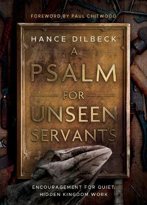 A Psalm for Unseen Servants: Encouragement for Quiet, Hidden Kingdom Work - Hance Dilbeck - cover