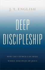 Deep Discipleship: How the Church Can Make Whole Disciples of Jesus