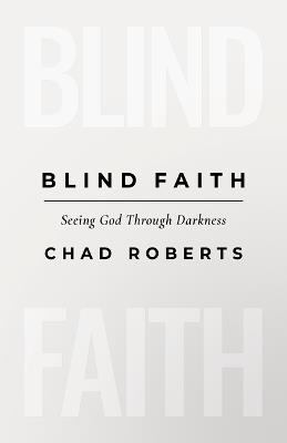 Blind Faith: Seeing God Through Darkness - Chad Roberts - cover