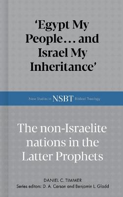 Egypt My People... and Israel My Inheritance: The Non-Israelite Nations in the Latter Prophets - Daniel C Timmer - cover