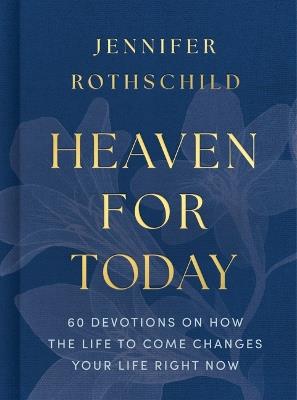 Heaven for Today: 60 Devotions on How the Life to Come Changes Your Life Right Now - Jennifer Rothschild - cover