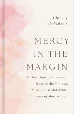 Mercy in the Margin: 52 Devotions to Encounter Jesus in the Mix-Ups, Mess-Ups, and Marvelous Moments of Motherhood - Chelsey Dematteis - cover