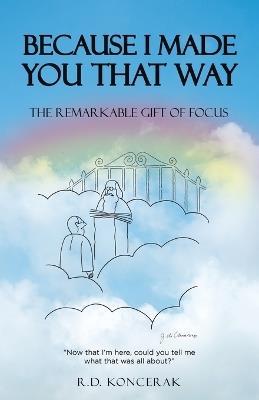 Because I Made You That Way: The Remarkable Gift of Focus - R D Koncerak - cover