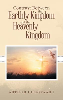 Contrast Between the Earthly Kingdom and the Heavenly Kingdom - Arthur Chingwaru - cover
