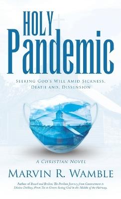 Holy Pandemic: Seeking God's Will Amid Sickness, Death and, Dissension - Marvin R Wamble - cover