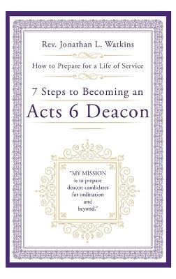 7 Steps to Becoming an Acts 6 Deacon: How to Prepare for a Life of Service - Jonathan L Watkins - cover