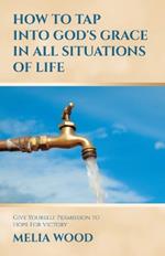How to Tap Into God's Grace in All Situations of Life: Give Yourself Permission to Hope For Victory