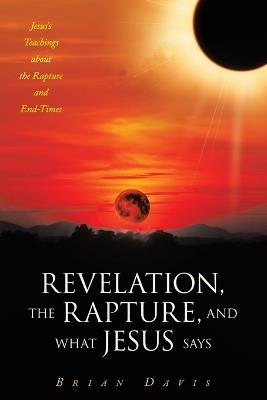 Revelation, the Rapture, and What Jesus Says: Jesus's Teachings about the Rapture and End-Times - Brian Davis - cover