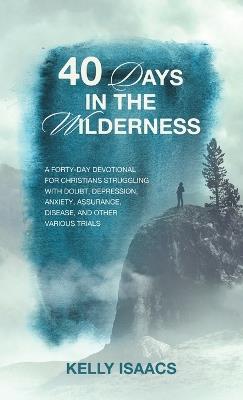 40 Days in the Wilderness: A forty-day devotional for Christians struggling with doubt, depression, anxiety, assurance, disease, and other various trials - Kelly Isaacs - cover