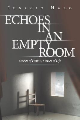 Echoes in an Empty Room: Stories of Fiction, Stories of Life - Ignacio Haro - cover