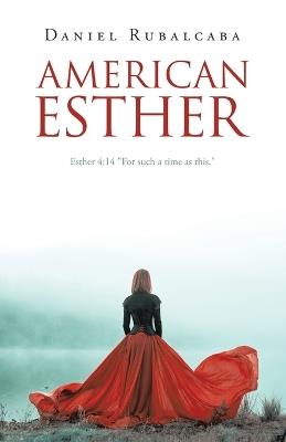 American Esther: Esther 4:14 "For such a time as this." - Daniel Rubalcaba - cover