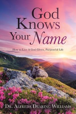 God Knows Your Name: How to Live A God-Given, Purposeful Life - Alfreda Dearing Williams - cover