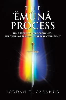The Emuna Process: Nine Steps to Bible-drenched, Empowering Spiritual Warfare over Gen Z - Jordan T Cabahug - cover
