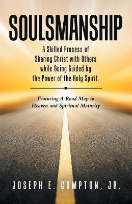Soulsmanship: A Skilled Process of Sharing Christ with Others while Being Guided by the Power of the Holy Spirit. Featuring A Road Map to Heaven and Spiritual Maturity - Joseph E Compton - cover