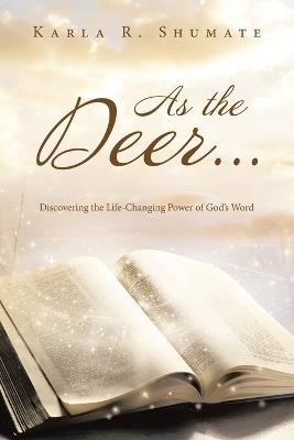 As the Deer...: Discovering the Life-Changing Power of God's Word - Karla R Shumate - cover