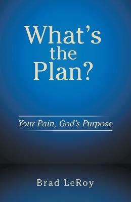 What's the Plan?: Your Pain, God's Purpose - Brad Leroy - cover