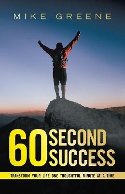 60 Second Success: Transform Your Life One Thoughtful Minute at a Time - Mike Greene - cover