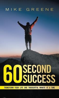 60 Second Success: Transform Your Life One Thoughtful Minute at a Time - Mike Greene - cover