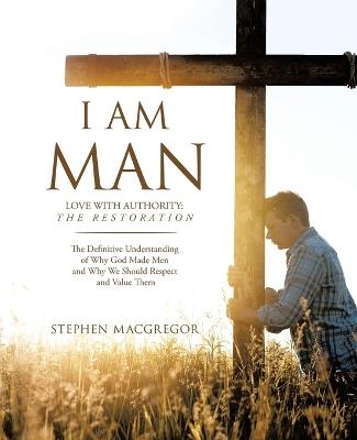 I am MAN: Love with Authority: The Restoration - Stephen MacGregor - cover