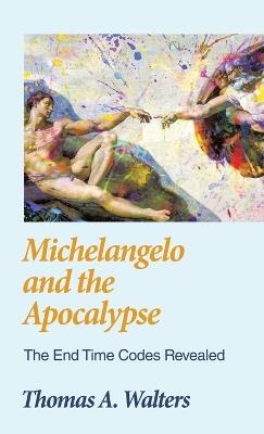 Michelangelo and the Apocalypse: The End Time Codes Revealed - Thomas A Walters - cover