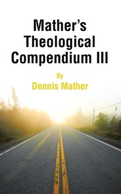 Mather's Theological Compendium III - Dennis Mather - cover