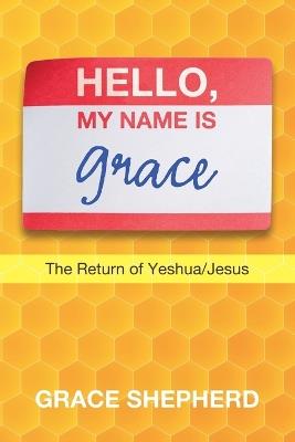 Hello, My Name Is Grace: The Return of Yeshua/Jesus - Grace Shepherd - cover