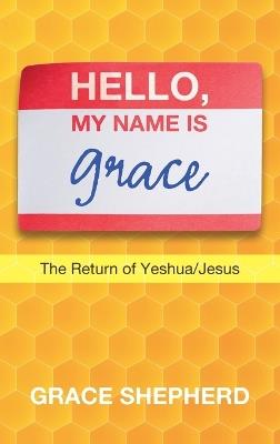 Hello, My Name Is Grace: The Return of Yeshua/Jesus - Grace Shepherd - cover