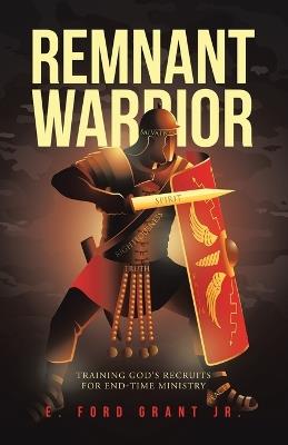 Remnant Warrior: Training God's recruits for end-time ministry - E Ford Grant - cover