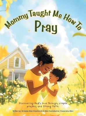 Mommy Taught Me How To Pray: Discovering God's love through, simple prayers, and Strong Faith! - Annalee Allen-Crawford,C Allen - cover