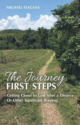 The Journey: First Steps: Getting Closer to God After a Divorce Or Other Significant Breakup - Michael Feagans - cover