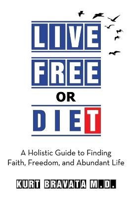 Live Free or Diet: A Holistic Guide to Finding Faith, Freedom, and Abundant Life - Kurt Bravata - cover