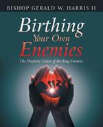 Birthing Your Own Enemies: The Prophetic Vision of Birthing Enemies