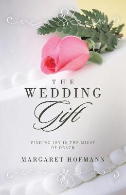The Wedding Gift: Finding Joy in the Midst of Death - Margaret Hofmann - cover