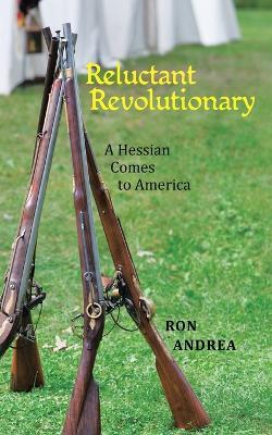 Reluctant Revolutionary: A Hessian Comes to America - Ron Andrea - cover