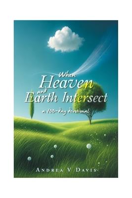 When Heaven and Earth Intersect: a 100-day devotional - Andrea V Davis - cover