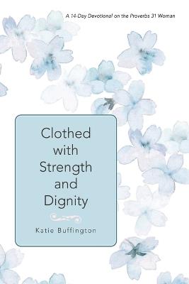 Clothed with Strength and Dignity: A 14-Day Devotional on the Proverbs 31 Woman - Katie Buffington - cover
