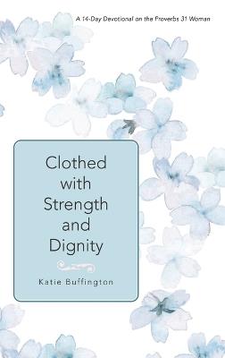 Clothed with Strength and Dignity: A 14-Day Devotional on the Proverbs 31 Woman - Katie Buffington - cover