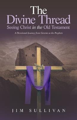 The Divine Thread Seeing Christ in the Old Testament: A Devotional Journey from Genesis to the Prophets - Jim Sullivan - cover