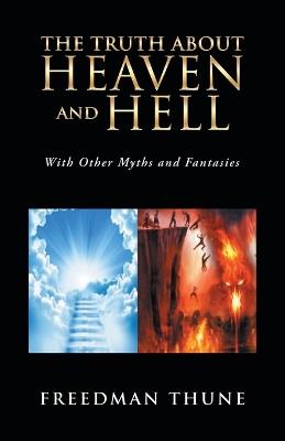 The Truth About Heaven and Hell: With Other Myths and Fantasies - Freedman Thune - cover