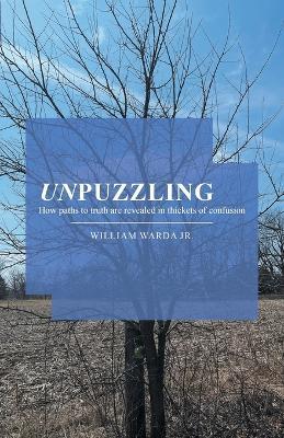 Unpuzzling: How paths to truth are revealed in thickets of confusion - William Warda - cover