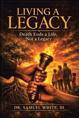 Living a Legacy: Death Ends a Life, Not a Legacy - Samuel White - cover