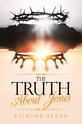 The Truth About Jesus - Clinton Bezan - cover