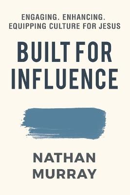 Built For Influence: Engaging. Enhancing. Equipping Culture For Jesus - Nathan Murray - cover