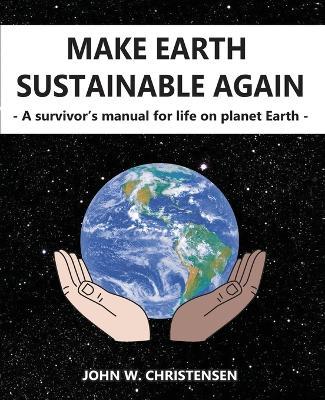 Make Earth Sustainable Again: A Survivor's Manual for Life on Planet Earth - John Christensen - cover