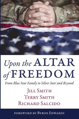 Upon the Altar of Freedom: From Blue Star Family to Silver Star and Beyond - Jill Smith,Terry Smith,Richard Salcido - cover