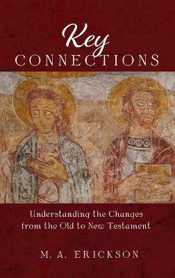 Key Connections: Understanding the Changes from the Old to New Testament - M A Erickson - cover