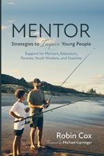 Mentor: Strategies to Inspire Young People: Support for Mentors, Educators, Parents, Youth Workers, and Coaches